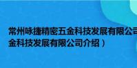 常州詠捷精密五金科技發展有限公司(關于常州詠捷精密五金科技發展有限公司介紹)
