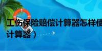 工傷保險賠償計算器怎樣使用(工傷保險賠償計算器)