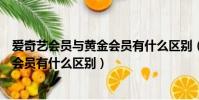 愛奇藝會員與黃金會員有什么區別(愛奇藝白銀會員和黃金會員有什么區別)