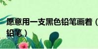 愿意用一支黑色鉛筆畫著(愿意用一只黑色的鉛筆)