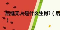 后繼無人是什么生肖?(后繼有人是什么生肖)