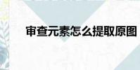 審查元素怎么提取原圖(審查元素)