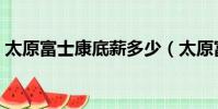 太原富士康底薪多少(太原富士康工資待遇)