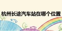 杭州長途汽車站在哪個位置(杭州長途汽車)