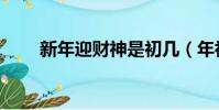 新年迎財神是初幾(年初幾迎財神)