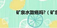 礦泉水致癌嗎?(礦泉水致癌)