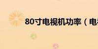 80寸電視機功率(電視機功率)