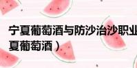 寧夏葡萄酒與防沙治沙職業技術學院地址(寧夏葡萄酒)
