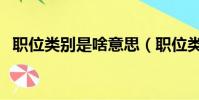 職位類別是啥意思(職位類別是什么意思)