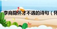 李商隱懷才不遇的詩句(懷才不遇的詩句)