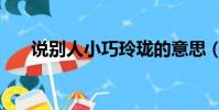 說別人小巧玲瓏的意思(玲瓏的意思)