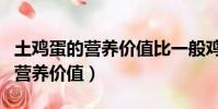 土雞蛋的營養價值比一般雞蛋高嗎(土雞蛋的營養價值)