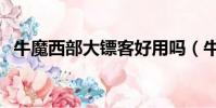 牛魔西部大鏢客好用嗎(牛魔西部大鏢客)