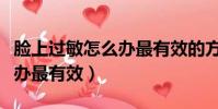 臉上過敏怎么辦最有效的方法(臉上過敏怎么辦最有效)