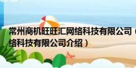 常州商機旺旺匯網絡科技有限公司(關于常州商機旺旺匯網絡科技有限公司介紹)