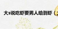 大s說吃蝦要男人給剝蝦(大s大談剝蝦論)