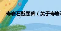 壽巖石壁題碑(關于壽巖石壁題碑簡介)