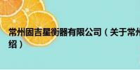 常州固吉星衡器有限公司(關于常州固吉星衡器有限公司介紹)