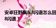 安卓狂野飆車8閃退怎么回事(安卓狂野飆車8閃退)