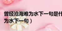 曾經滄海難為水下一句是什么呢(曾經滄海難為水下一句)