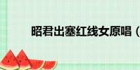 昭君出塞紅線女原唱(昭君出塞)