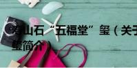 壽山石“五福堂”璽(關于壽山石“五福堂”璽簡介)