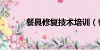 餐具修復技術培訓(餐具修復)