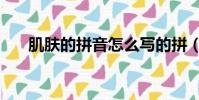 肌膚的拼音怎么寫的拼(肌膚的拼音)