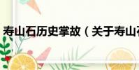 壽山石歷史掌故(關于壽山石歷史掌故簡介)