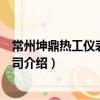 常州坤鼎熱工儀表有限公司（關于常州坤鼎熱工儀表有限公司介紹）