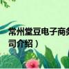 常州堂豆電子商務有限公司（關于常州堂豆電子商務有限公司介紹）
