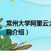 常州大學阿里云大數據學院（關于常州大學阿里云大數據學院介紹）