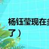 楊鈺瑩現在多少歲?（楊鈺瑩多大了今年多大了）