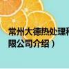 常州大德熱處理科技有限公司（關于常州大德熱處理科技有限公司介紹）