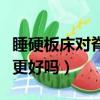 睡硬板床對脊椎更好嗎女生（睡硬板床對脊椎更好嗎）