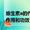 維生素a的作用和功效及副作用（維生素a的作用和功效）