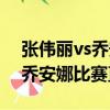 張偉麗vs喬安娜比賽直播哪能看（張偉麗vs喬安娜比賽直播）