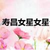 壽昌女星女星介（關于壽昌女星女星介簡介）