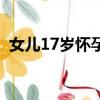 女兒17歲懷孕了（17歲女兒懷了我的孩子）