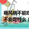 痛風病不能吃什么食物花生米能吃嗎（痛風病不能吃什么）