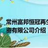 常州富邦恒冠再生物資有限公司（關于常州富邦恒冠再生物資有限公司介紹）