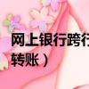 網上銀行跨行轉賬可以撤回嗎（網上銀行跨行轉賬）