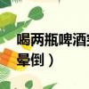 喝兩瓶啤酒突然暈倒（男孩失戀喝24瓶啤酒暈倒）