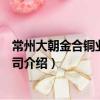 常州大朝金合銅業有限公司（關于常州大朝金合銅業有限公司介紹）