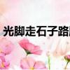 光腳走石子路腳底很痛原因（光腳走石子路）