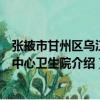 張掖市甘州區烏江鎮中心衛生院（關于張掖市甘州區烏江鎮中心衛生院介紹）