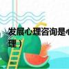 發展心理咨詢是心理健康的人還是心里不健康的人（發展心理）