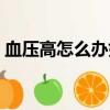 血壓高怎么辦如何飲食調理（血壓高怎么辦）