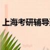 上海考研輔導班哪個好（考研輔導班哪個好）