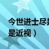 今世進士盡是近視是什么意思?（今世進士盡是近視）